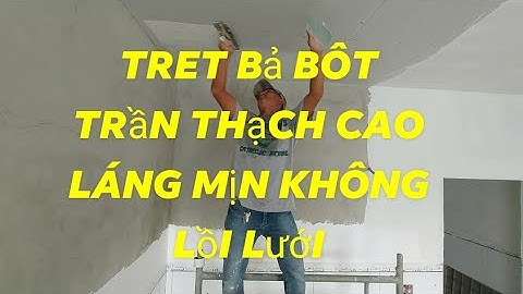 cách trét bả bột trần thạch cao láng mịn