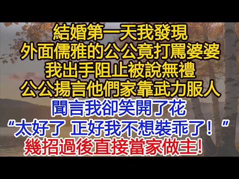 結婚第一天我發現外面儒雅的公公竟打罵婆婆，我出手阻止被說無禮，公公揚言這是他們家武力服人的傳統，聞言，我卻笑開了花，“太好了，正好我也不想裝乖了！”幾招過後直接當家做主！​#為人處世#情感故事