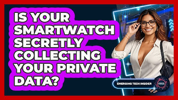Is Your Smartwatch Secretly Collecting Your Private Data? - Emerging Tech Insider