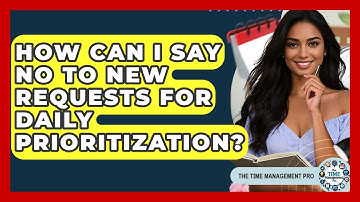 How Can I Say No To New Requests For Daily Prioritization? - The Time Management Pro