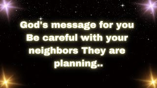 God's message for youBe careful with your neighbors. They are planning..