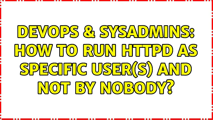 DevOps & SysAdmins: How to run HTTPD as specific user(s) and not by nobody?