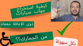 كيفية استخراج جواب سيارات المعاقين معفاه من الجمارك ؟