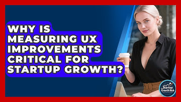 Why Is Measuring UX Improvements Critical For Startup Growth? - The Startup Growth Hub