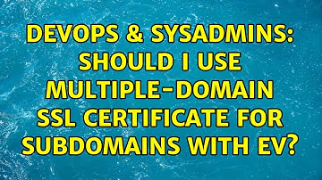 DevOps & SysAdmins: Should I use multiple-domain SSL certificate for subdomains with EV?