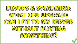 DevOps & SysAdmins: What CPU upgrade can I fit to my server without busting something? Profile