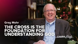 The Cross Is the Foundation for Understanding God - Greg Mohr - ﻿Charis Daily - Season 4 Ep. 7