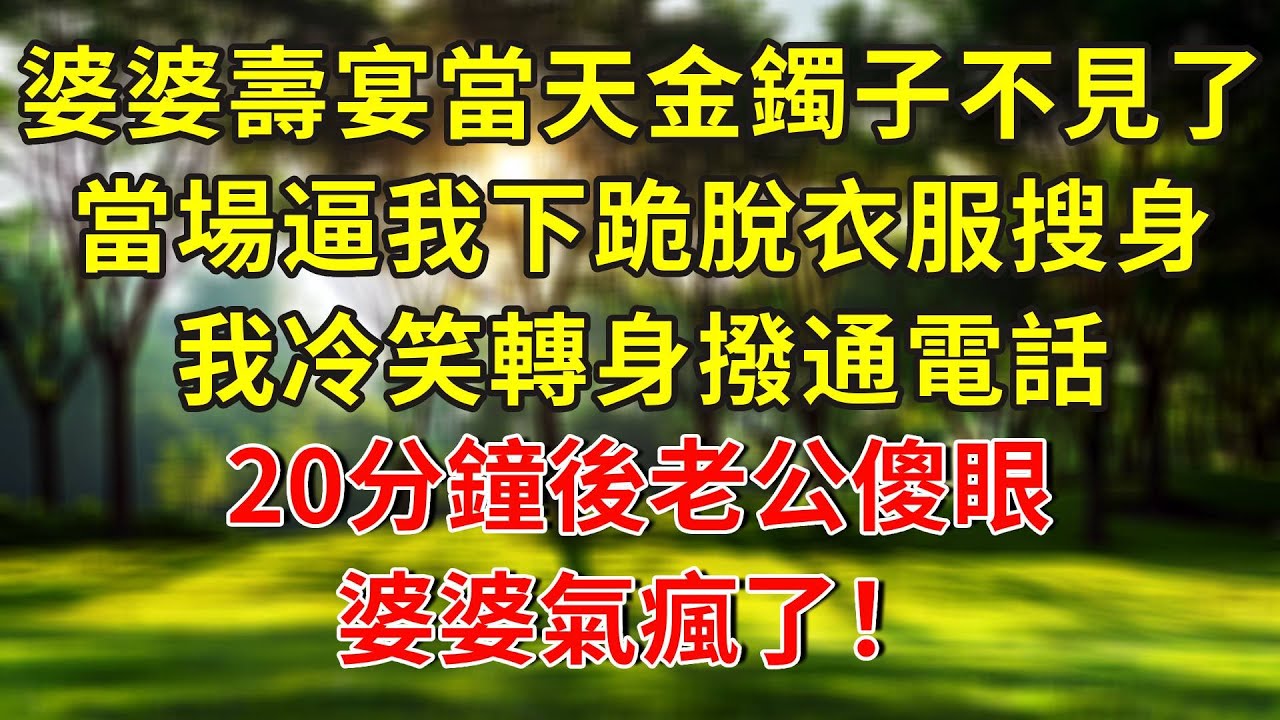 婆婆壽宴當天金鐲子不見了，當場逼我下跪脫衣服搜身，我冷笑轉身撥通電話，20分鐘後老公傻眼，婆婆氣瘋了！#人生感悟 #故事分享 #故事頻道 #正能量 #情感 #感情 #分享