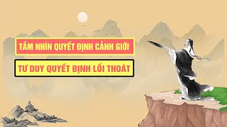 Tầm Nhìn Quyết Định Cảnh Giới | Tư Duy Quyết Định Lối Thoát