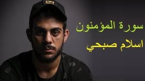 سورة المؤمنون بصوت القارئ اسلام صبحي (كاملة)