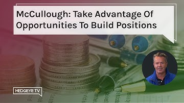 McCullough: Take Advantage Of Opportunities To Build Positions