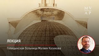 Лекция Кирилла Постернака «Голицынская больница Матвея Казакова»