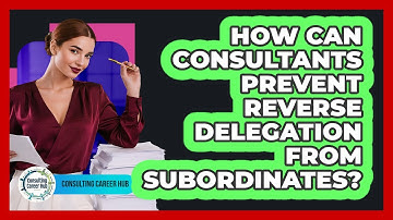 How Can Consultants Prevent Reverse Delegation From Subordinates? - Consulting Career Hub