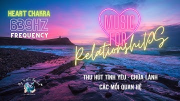 NHẠC TẦN SỐ 639 Hz - THU HÚT TÌNH YÊU & CHỮA LÀNH CÁC MỐI QUAN HỆ | My Soul