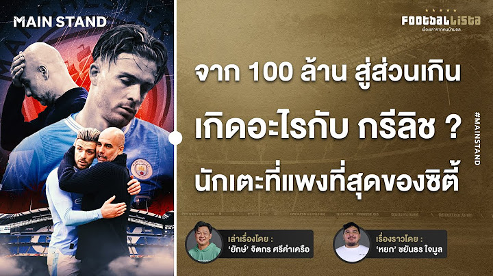 จาก100ล้านปอนด์ สู่ส่วนเกิน เกิดอะไรกับ แจ็ค กรีลิช ? แข้งแพงที่สุดของซิตี้  | Footballista Ep.1114