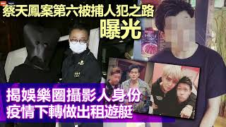 20230303I 蔡天鳳案第六被捕人犯之路曝光，揭娛樂圈攝影人身份，疫情下轉做出租遊艇
