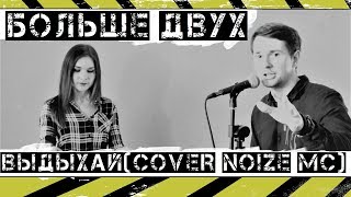 БОЛЬШЕ ДВУХ - ВЫДЫХАЙ (Cover Noize МС)