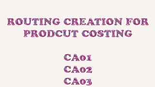ROUTING CREATION FOR PRODUCT COSTING # CA01 # CA02 # CA03