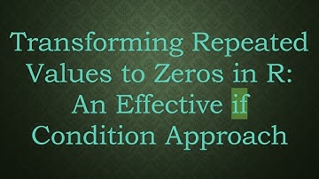 Transforming Repeated Values to Zeros in R: An Effective if Condition Approach