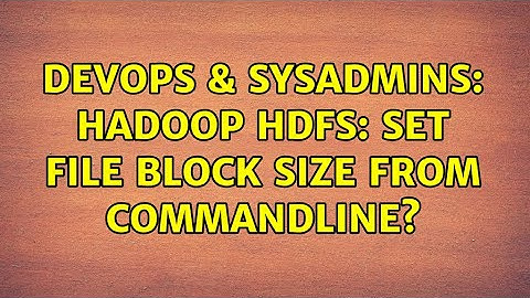 DevOps & SysAdmins: Hadoop HDFS: set file block size from commandline? (2 Solutions!!)
