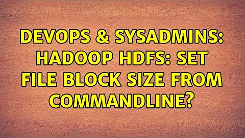 DevOps & SysAdmins: Hadoop HDFS: set file block size from commandline? (2 Solutions!!)