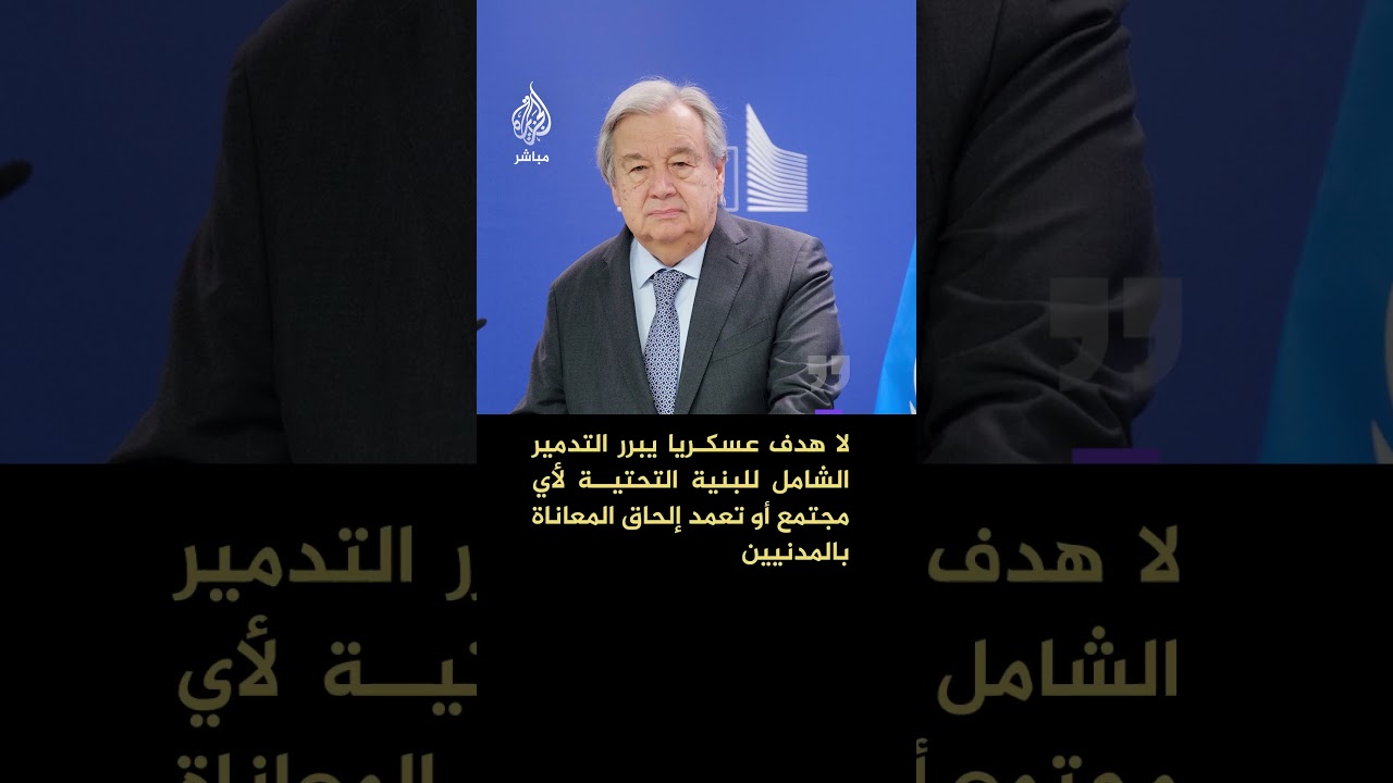 الأمين العام للأمم المتحدة: لا هدف عسكريا يبرر التدمير الشامل للبنية التحتية لأي مجتمع