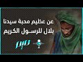 عن عظيم محبة سيدنا بلال للرسول الكريم