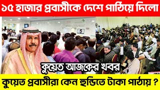 ??কুয়েত থেকে ১৫ হাজার প্রবাসীকে দেশে পাঠিয়ে দেওয়া হলো। কুয়েত আজকের সর্বশেষ সংবাদ