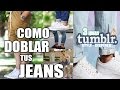 COMO DOBLAR TUS JEANS | 3 IDEAS ORIGINALES AL ESTILO TUMBLR