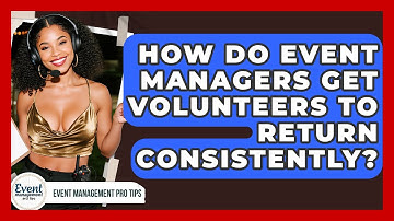 How Do Event Managers Get Volunteers To Return Consistently? - Event Management Pro Tips