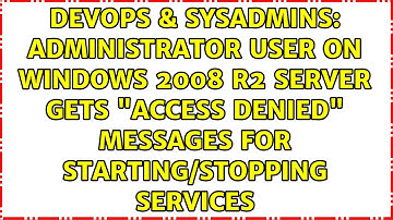 Administrator User on Windows 2008 R2 server gets "access denied" messages for starting/stopping...