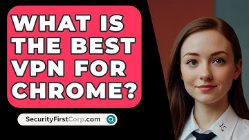 What Is The Best VPN For Chrome? - SecurityFirstCorp.com