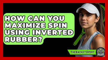 How Can You Maximize Spin Using Inverted Rubber? - The Racket Xpert