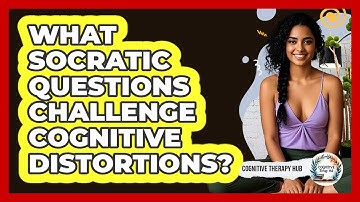 What Socratic Questions Challenge Cognitive Distortions? - Cognitive Therapy Hub