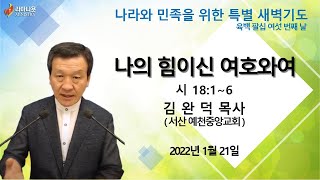 [ 나라와 민족을 위한 특별 새벽 기도 육백 팔십 여섯 번째 날 ]  나의 힘이신 여호와여 - 시 18:1~6 [ 김완덕 목사 ] 2022년 1월 21일