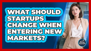 What Should Startups Change When Entering New Markets? - The Startup Growth Hub