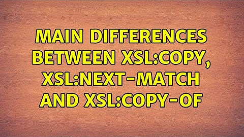 Main differences between xsl:copy, xsl:next-match and xsl:copy-of
