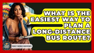 What Is The Easiest Way To Plan A Long-distance Bus Route? - Pocket Friendly Adventures