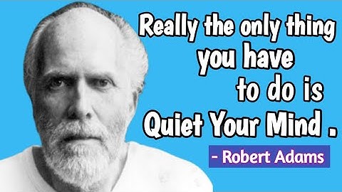 ROBERT ADAMS inspirational quotes -"When your mind is quiet, you find bliss. "