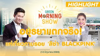 อยุธยาแตกจริง! แห่เที่ยวตามรอย 'ลิซ่า BLACKPINK' | GREEN MORNING SHOW(12/6/66)