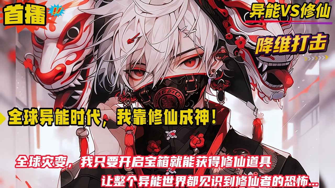异能VS修仙【全球异能时代，我靠修仙成神！】全球灾变，异能为尊？不，修仙才是终极答案！我只要开启宝箱就能获得修仙道具。让整个异能世界见识到修仙者的恐怖！