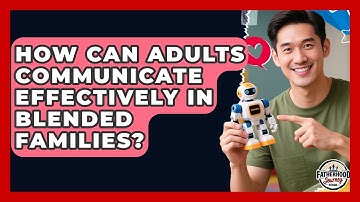 How Can Adults Communicate Effectively In Blended Families? - Fatherhood Journey Network