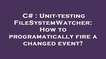 C# : Unit-testing FileSystemWatcher: How to programatically fire a changed event?