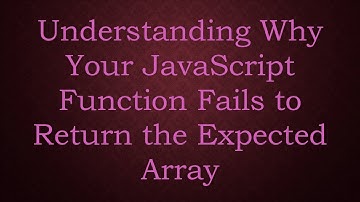 Understanding Why Your JavaScript Function Fails to Return the Expected Array