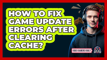 How To Fix Game Update Errors After Clearing Cache?