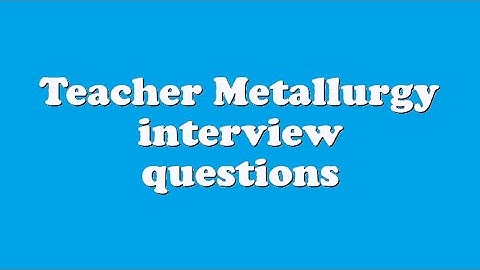 Teacher Metallurgy interview questions