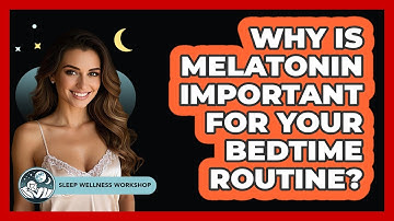 Why Is Melatonin Important For Your Bedtime Routine? - Sleep Wellness Workshop