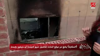 (الحكاية) يتابع من موقع الحادث تفاصيل حريق كنيسة أبو سيفين بإمبابة