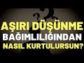 Aşırı Düşünme Bağımlılığından Nasıl Kurtulursun? (KARA KARA DÜŞÜNME HASTALIĞI)