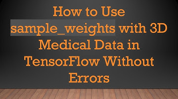 How to Use sample_weights with 3D Medical Data in TensorFlow Without Errors